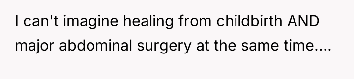 I can't imagine healing from childbirth AND major abdominal surgery...