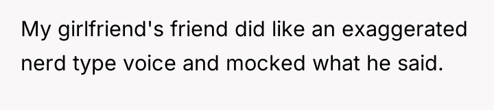 My girlfriend's friend did like an exaggerated nerd type voice...