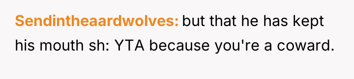 Sendintheaardwolves but that he has kept his mouth sh: YTA...