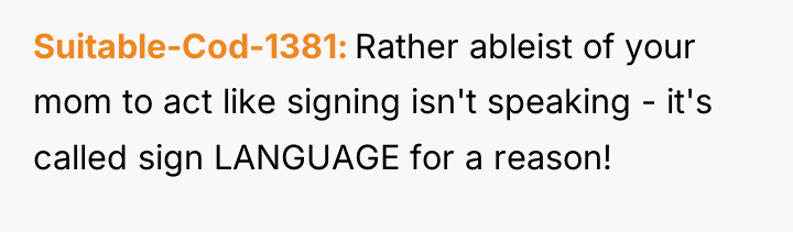 Suitable-Cod-1381 Rather ableist of your mom to act like signing...