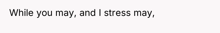 While you may, and I stress may,