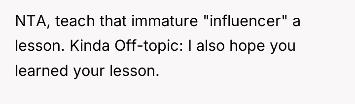NTA, teach that immature "influencer" a lesson. Kinda Off-topic: I...