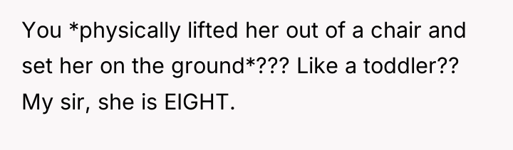 You *physically lifted her out of a chair and set...