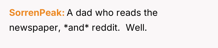 SorrenPeak A dad who reads the newspaper, *and* reddit. ...