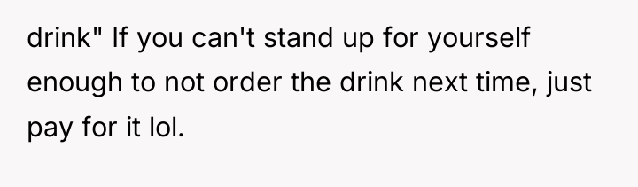 drink" If you can't stand up for yourself enough to...