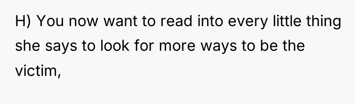 H) You now want to read into every little thing...
