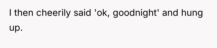 I then cheerily said 'ok, goodnight' and hung up.