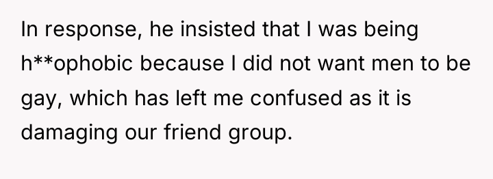 In response, he insisted that I was being h**ophobic because...