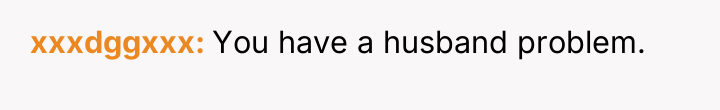xxxdggxxx You have a husband problem.