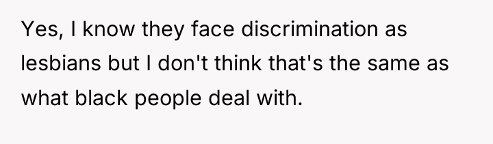 Yes, I know they face discrimination as lesbians but I...