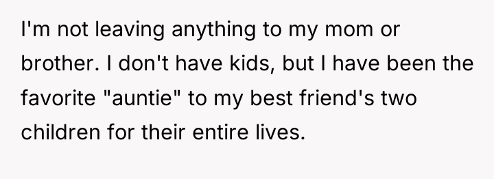 I'm not leaving anything to my mom or brother. I...