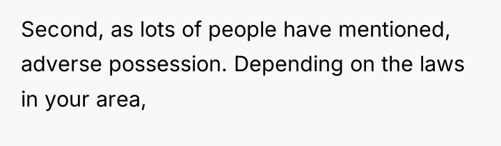 Second, as lots of people have mentioned, adverse possession. Depending...