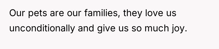 Our pets are our families, they love us unconditionally and...