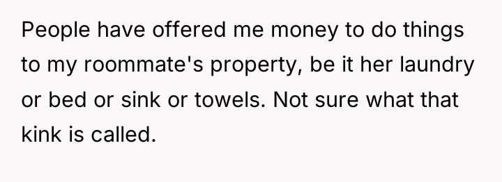 People have offered me money to do things to my...
