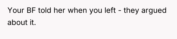 Your BF told her when you left - they argued...