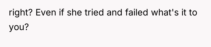 right? Even if she tried and failed what's it to...