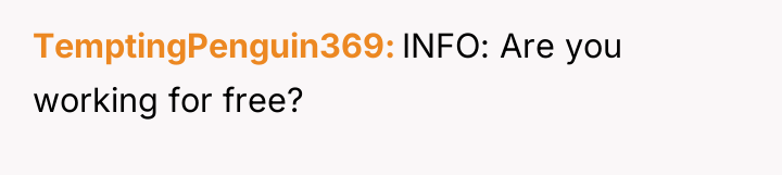 TemptingPenguin369 INFO: Are you working for free?