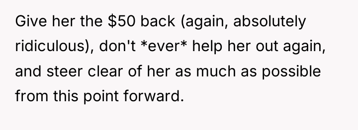 Give her the $50 back (again, absolutely ridiculous), don't *ever*...