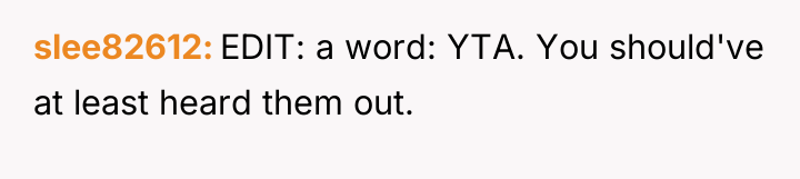 slee82612 EDIT: a word: YTA. You should've at least heard...