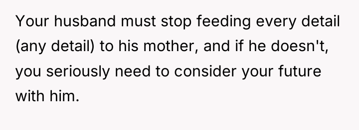 Your husband must stop feeding every detail (any detail) to...