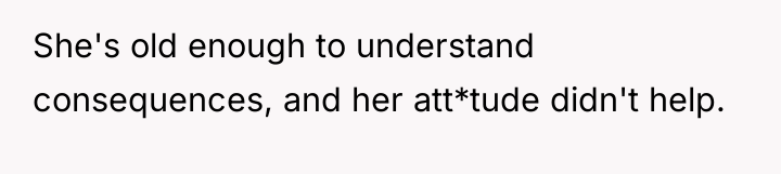 She's old enough to understand consequences, and her att*tude didn't...