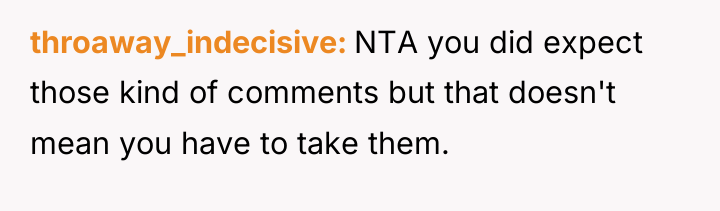 throaway_indecisive NTA you did expect those kind of comments but...