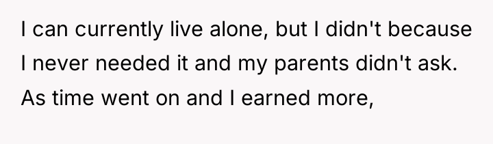 I can currently live alone, but I didn't because I...