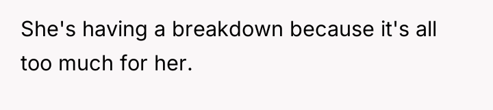 She's having a breakdown because it's all too much for...