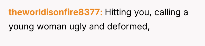 theworldisonfire8377 Hitting you, calling a young woman ugly and deformed,