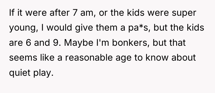 If it were after 7 am, or the kids were...