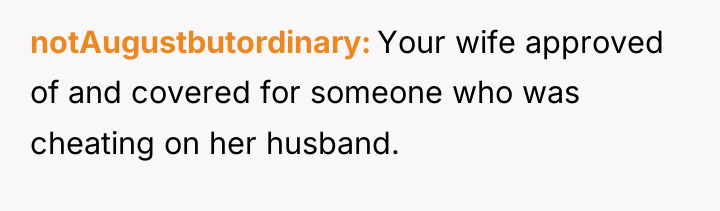 notAugustbutordinary Your wife approved of and covered for someone who...