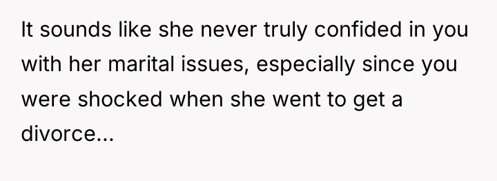 It sounds like she never truly confided in you with...