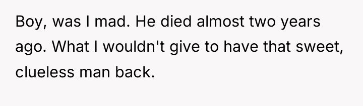 Boy, was I mad. He died almost two years ago....