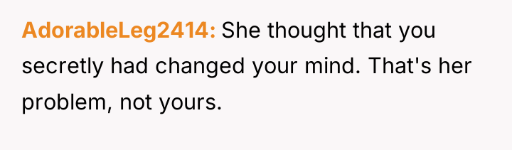 AdorableLeg2414 She thought that you secretly had changed your mind....