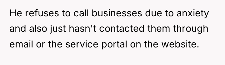 He refuses to call businesses due to anxiety and also...