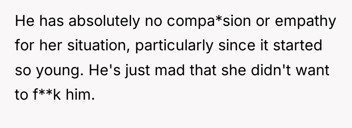 He has absolutely no compa*sion or empathy for her situation,...