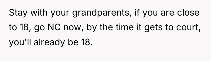 Stay with your grandparents, if you are close to 18,...