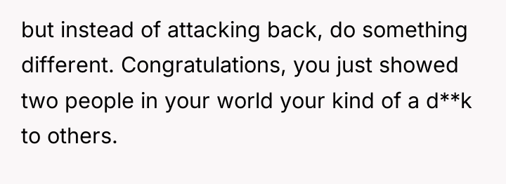 but instead of attacking back, do something different. Congratulations, you...