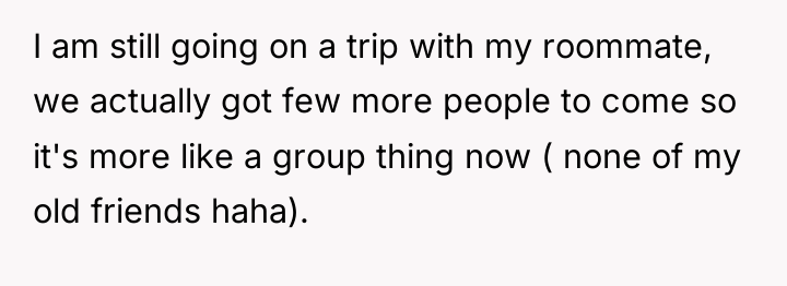 I am still going on a trip with my roommate,...