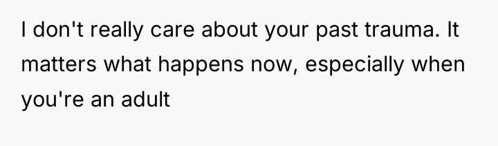I don't really care about your past trauma. It matters...