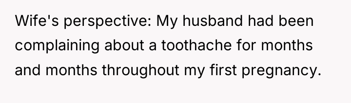 Wife's perspective: My husband had been complaining about a toothache...