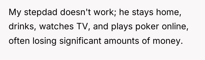 My stepdad doesn't work; he stays home, drinks, watches TV,...