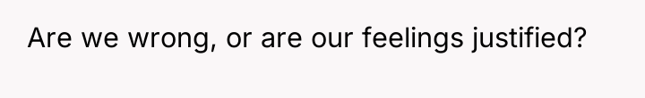 Are we wrong, or are our feelings justified?