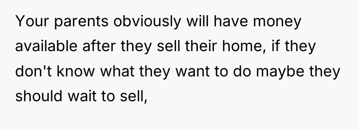 Your parents obviously will have money available after they sell...