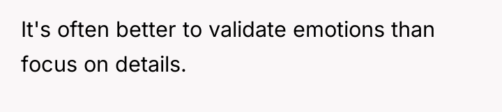 It's often better to validate emotions than focus on details.