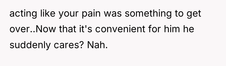 acting like your pain was something to get over..Now that...