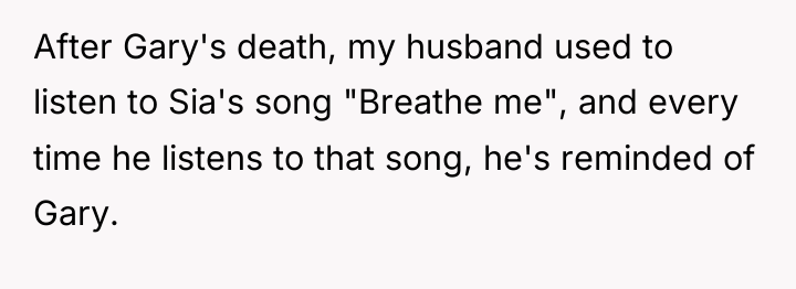 After Gary's death, my husband used to listen to Sia's...