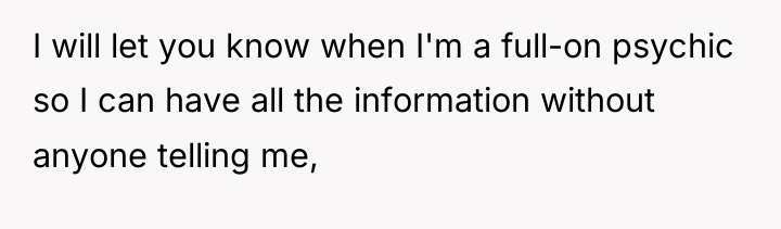 I will let you know when I'm a full-on psychic...
