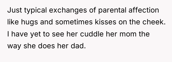Just typical exchanges of parental affection like hugs and sometimes...