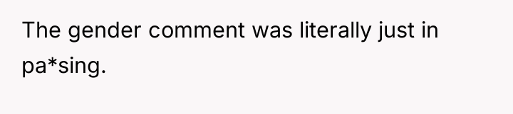 The gender comment was literally just in pa*sing.